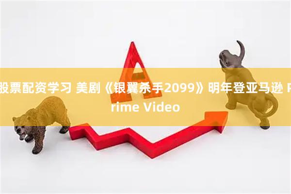 股票配资学习 美剧《银翼杀手2099》明年登亚马逊 Prime Video