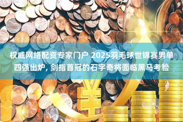 权威网络配资专家门户 2025羽毛球世锦赛男单四强出炉, 剑指首冠的石宇奇将面临黑马考验