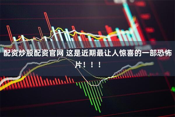 配资炒股配资官网 这是近期最让人惊喜的一部恐怖片！！！