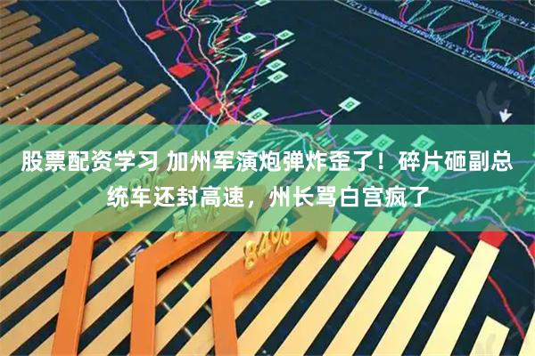 股票配资学习 加州军演炮弹炸歪了！碎片砸副总统车还封高速，州长骂白宫疯了