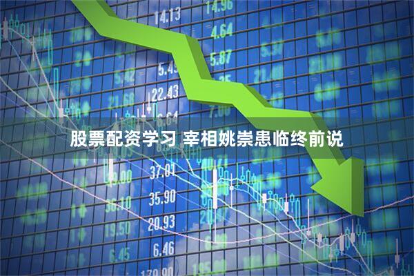 股票配资学习 宰相姚崇患临终前说