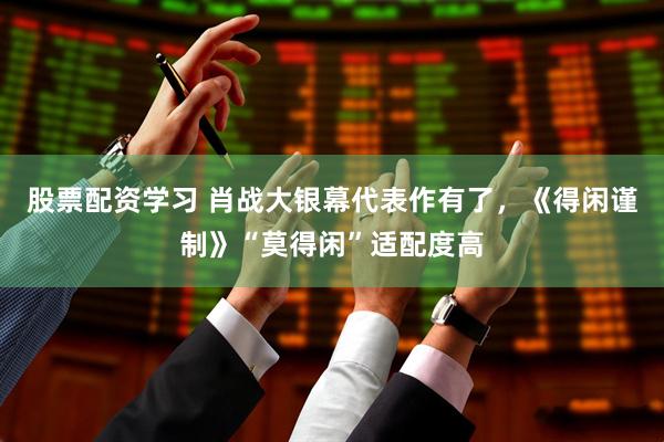 股票配资学习 肖战大银幕代表作有了，《得闲谨制》“莫得闲”适配度高