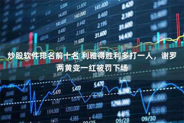炒股软件排名前十名 利雅得胜利多打一人，谢罗两黄变一红被罚下场