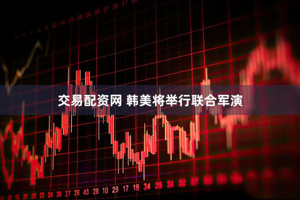 交易配资网 韩美将举行联合军演