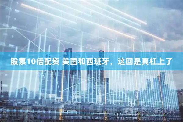 股票10倍配资 美国和西班牙，这回是真杠上了