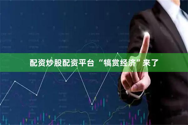 配资炒股配资平台 “犒赏经济”来了