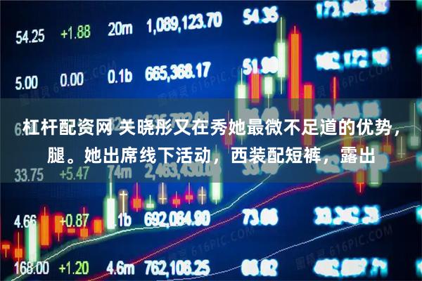 杠杆配资网 关晓彤又在秀她最微不足道的优势，腿。她出席线下活动，西装配短裤，露出