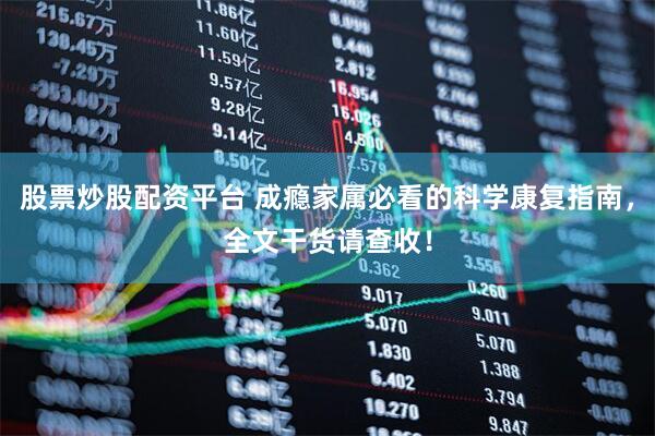 股票炒股配资平台 成瘾家属必看的科学康复指南，全文干货请查收！