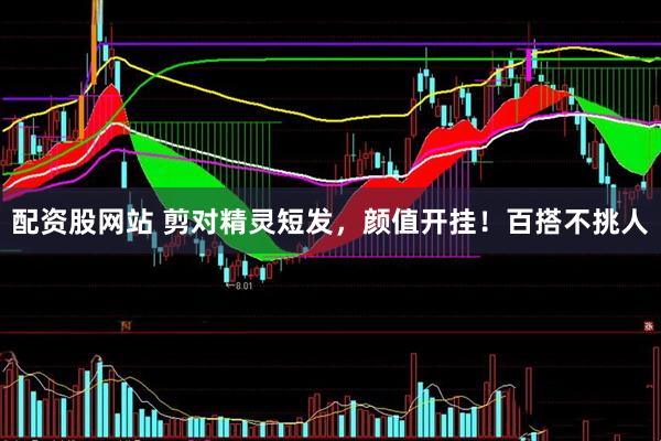 配资股网站 剪对精灵短发，颜值开挂！百搭不挑人