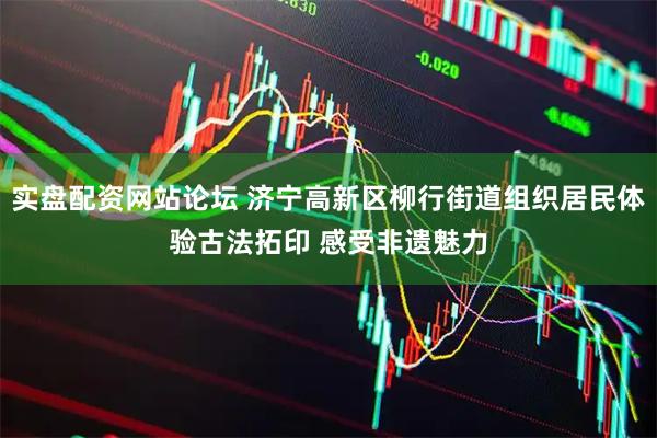 实盘配资网站论坛 济宁高新区柳行街道组织居民体验古法拓印 感受非遗魅力